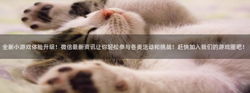 奇亿娱乐注册登录：全新小游戏体验升级！微信最新资讯让你轻松参