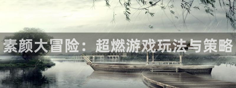 奇亿娱乐登录地址：素颜大冒险：超燃游戏玩法与策略