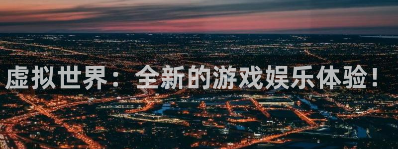奇亿娱乐2登录：虚拟世界：全新的游戏娱乐体验！