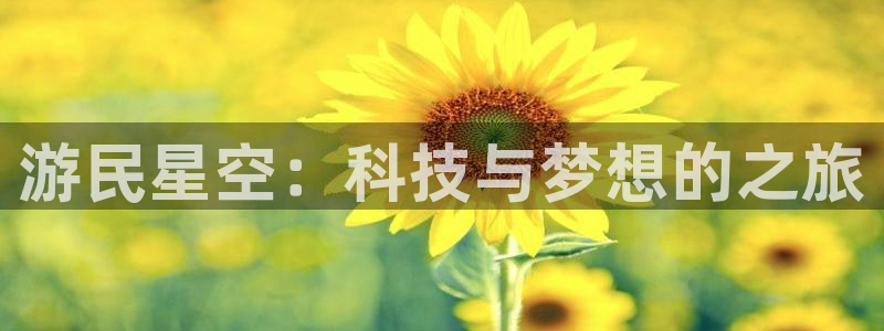 奇亿娱乐4开户：游民星空：科技与梦想的之旅