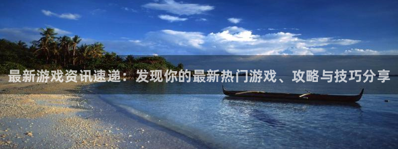奇亿娱乐平台登陆：最新游戏资讯速递：发现你的最新热门游戏、攻