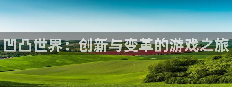 奇亿娱乐网页登录入口：凹凸世界：创新与变革的游戏之旅