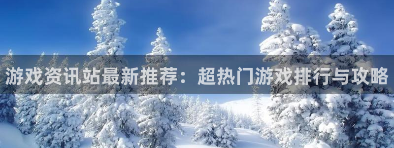 奇亿娱乐平台：游戏资讯站最新推荐：超热门游戏排行与攻略
