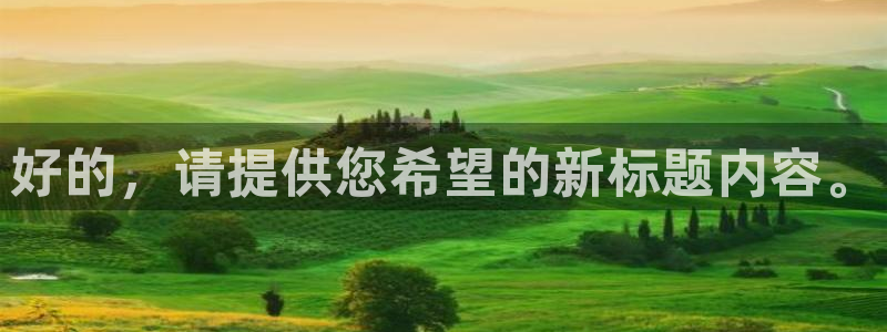 奇亿娱乐注册地址：好的，请提供您希望的新标题内容。
