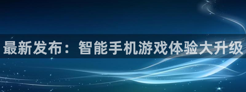 奇亿娱乐2登录：最新发布：智能手机游戏体验大升级