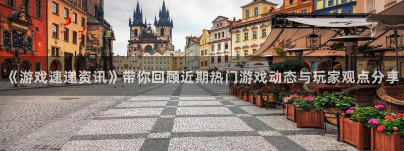 奇亿娱乐平台：《游戏速递资讯》带你回顾近期热门游戏动态与玩家