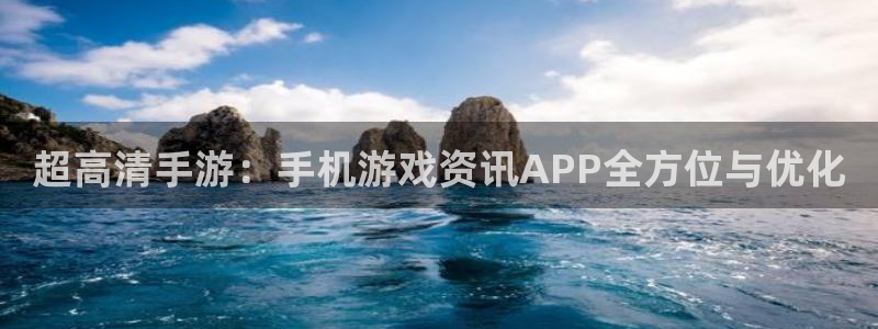 奇亿娱乐平台官网客服电话：超高清手游：手机游戏资讯APP全方